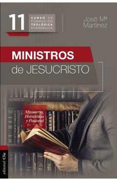 Ministros de Jesucristo: Ministerio, Homilética Y Pastoral - José María Martínez