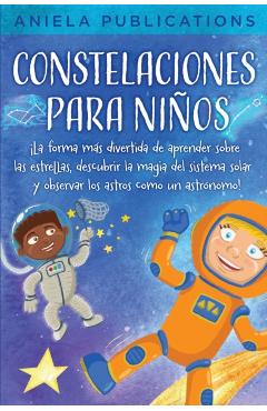 Constelaciones para niños: ¡La forma más divertida de aprender sobre las estrellas, descubrir la magia del sistema solar y observar los astros co - Aniela Publications