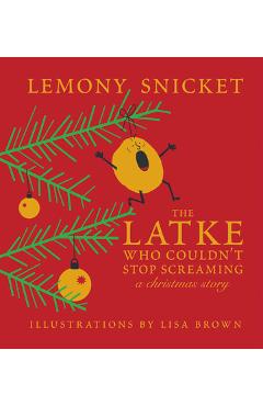 The Latke Who Couldn\'t Stop Screaming: A Christmas Story - Lemony Snicket
