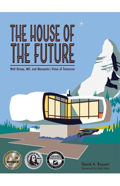 The house of the future: walt disney, mit, and monsanto's vision of tomorrow - david a. bossert