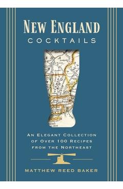 New England Cocktails: An Elegant Collection of Over 100 Recipes Inspired by New England - Matthew Reed Baker