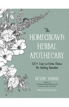 The Homegrown Herbal Apothecary: 120+ Easy-To-Grow Plants for Healing Remedies - Devon Young