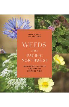 Weeds of the pacific northwest: 368 unwanted plants and how to control them - sami gray