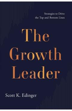 The Growth Leader: Strategies to Drive the Top and Bottom Lines - Scott K. Edinger