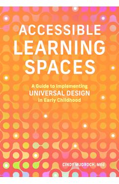 Accessible Learning Spaces: A Guide to Implementing Universal Design in Early Childhood - Cindy Mudroch