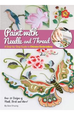 Paint with Needle and Thread: A Step-By-Step Guide to Chinese Embroidery - Shuang Qiao