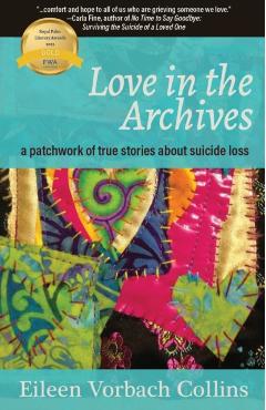 Love in the Archives: a patchwork of true stories about suicide loss - Eileen Vorbach Collins