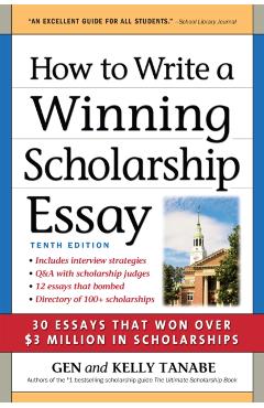 How to Write a Winning Scholarship Essay: 30 Essays That Won Over $3 Million in Scholarships - Gen Tanabe