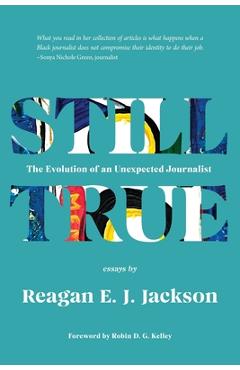 Still True: The Evolution of an Unexpected Journalist - Reagan E. J. Jackson