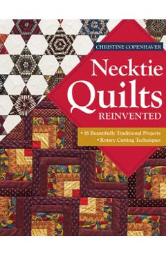 Necktie Quilts Reinvented: 16 Beautifully Traditional Projects - Rotary Cutting Techniques - Christine Copenhaver