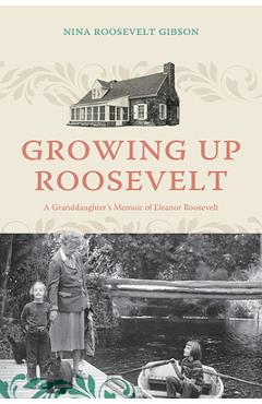 Growing Up Roosevelt: A Granddaughter\'s Memoir of Eleanor Roosevelt - Nina Roosevelt Gibson