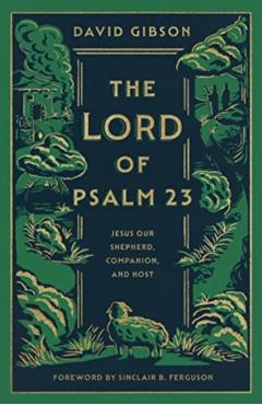 The Lord of Psalm 23: Jesus Our Shepherd, Companion, and Host - David Gibson