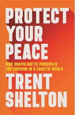 Protect Your Peace: Nine Unapologetic Principles for Thriving in a Chaotic World - Trent Shelton