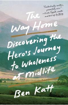The Way Home: Discovering the Hero's Journey to Wholeness at Midlife - Ben Katt