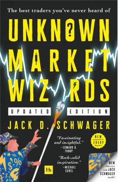 Unknown Market Wizards: The Best Traders You\'ve Never Heard of - Jack D. Schwager