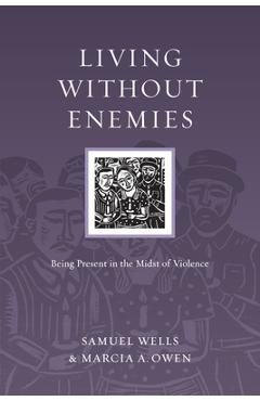 Living Without Enemies: Being Present in the Midst of Violence - Samuel Wells