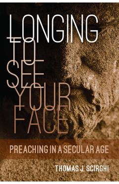 Longing to See Your Face: Preaching in a Secular Age - Thomas J. Scirghi