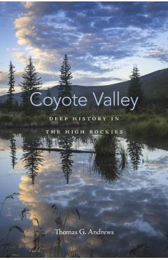 Coyote Valley: Deep History in the High Rockies - Thomas G. Andrews