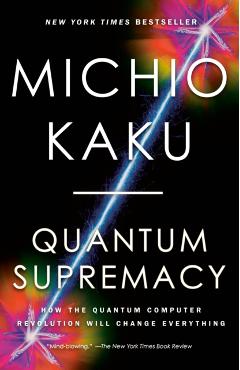 Quantum Supremacy: How the Quantum Computer Revolution Will Change Everything - Michio Kaku