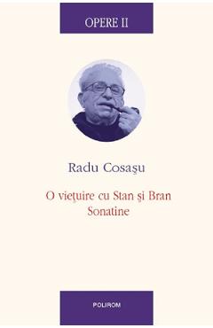 Opere II: O vietuire cu Stan si Bran. Sonatine - Radu Cosasu - POLIROM
