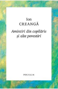 Amintiri din copilarie si alte povestiri - Ion Creanga - POLISALM