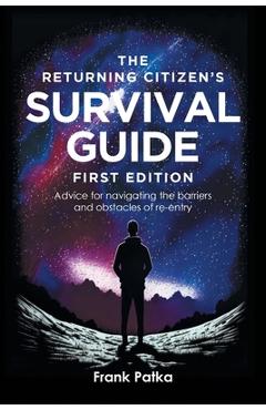 The Returning Citizen\'s Survival Guide First Edition: Advice for navigating the barriers and obstacles of re-entry - Frank Patka