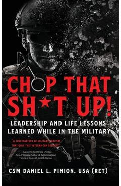 Chop that Sh*t Up!: Leadership and Life Lessons Learned While in the Military - Csm Daniel L. Pinion