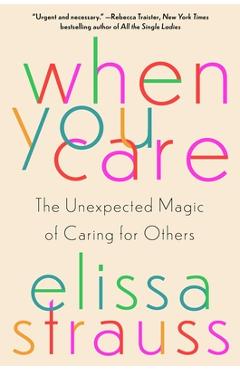 When You Care: The Unexpected Magic of Caring for Others - Elissa Strauss