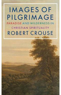 Images of Pilgrimage: Paradise and Wilderness in Christian Spirituality - Robert D. Crouse
