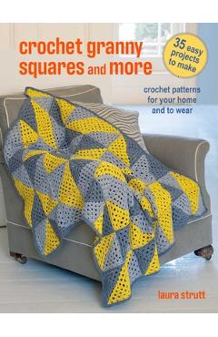 Crochet Granny Squares and More: 35 Easy Projects to Make: Crochet Patterns for Your Home and to Wear - Laura Strutt