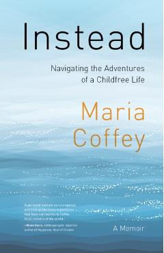 Instead: Navigating the Adventures of a Childfree Life - A Memoir - Maria Coffey