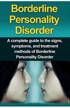 Borderline Personality Disorder: A Complete Guide to the Signs, Symptoms, and Treatment Methods of Borderline Personality Disorder - Alyssa Stone