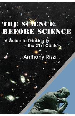 The Science Before Science: A Guide to Thinking in the 21st Century - Anthony Rizzi
