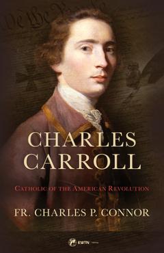 Charles Carroll Biography: Catholic of the American Revolution - Fr Charles Connor