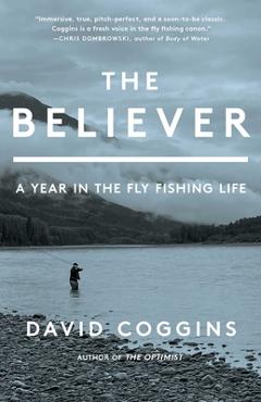 The Believer: A Year in the Fly-Fishing Life - David Coggins