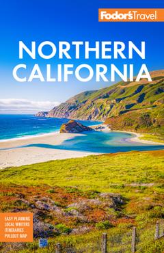 Fodor\'s Northern California: With Napa & Sonoma, Yosemite, San Francisco, Lake Tahoe & the Best Road Trips - Fodor\'s Travel Guides