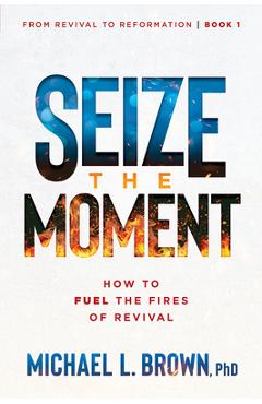 Seize the Moment: How to Fuel the Fires of Revival Volume 1 - Michael L. Brown