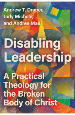 Disabling Leadership: A Practical Theology for the Broken Body of Christ - Andrew T. Draper