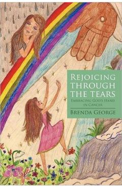 Rejoicing Through the Tears: Embracing God\'s Hand in Cancer - Brenda George
