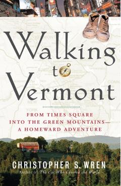 Walking to Vermont: From Times Square Into the Green Mountains -- A Homeward Adventure - Christopher S. Wren