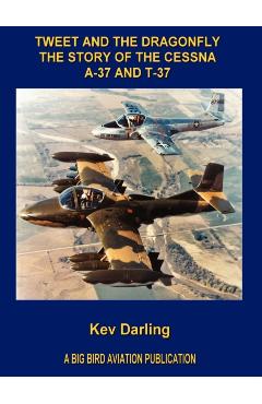 Tweet and the Dragonfly the Story of the Cessna A-37 and T-37 - Kev Darling