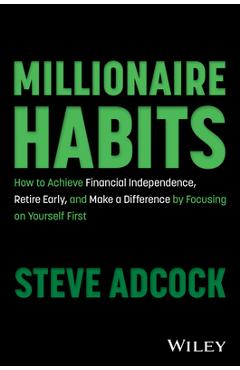 Millionaire habits: how to achieve financial independence, retire early, and make a difference by focusing on yourself first - steve adcock