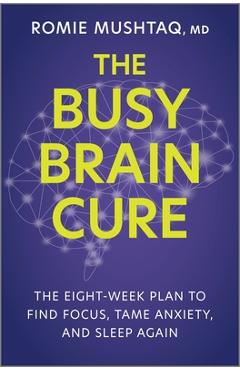 The Busy Brain Cure: The Eight-Week Plan to Find Focus, Tame Anxiety & Sleep Again - Romie Mushtaq