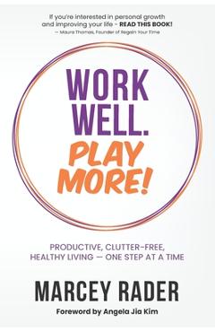 Work Well. Play More!: Productive, Clutter-Free, Healthy Living - One Step at a Time - Marcey Rader