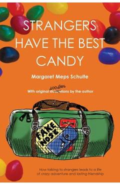 Strangers Have the Best Candy: How talking to strangers leads to a life of crazy adventure and lasting friendship - Margaret Meps Schulte