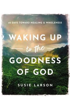Waking Up to the Goodness of God: 40 Days Toward Healing and Wholeness - Susie Larson