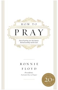 How to Pray: Developing an Intimate Relationship with God - Ronnie Floyd