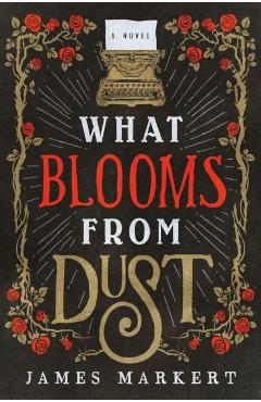 What Blooms from Dust - James Markert