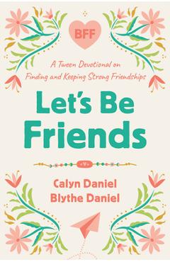 Let\'s Be Friends: A Tween Devotional on Finding and Keeping Strong Friendships - Calyn Daniel