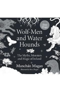 Wolf-Men and Water Hounds: The Myths, Monsters and Magic of Ireland - Manchán Magan